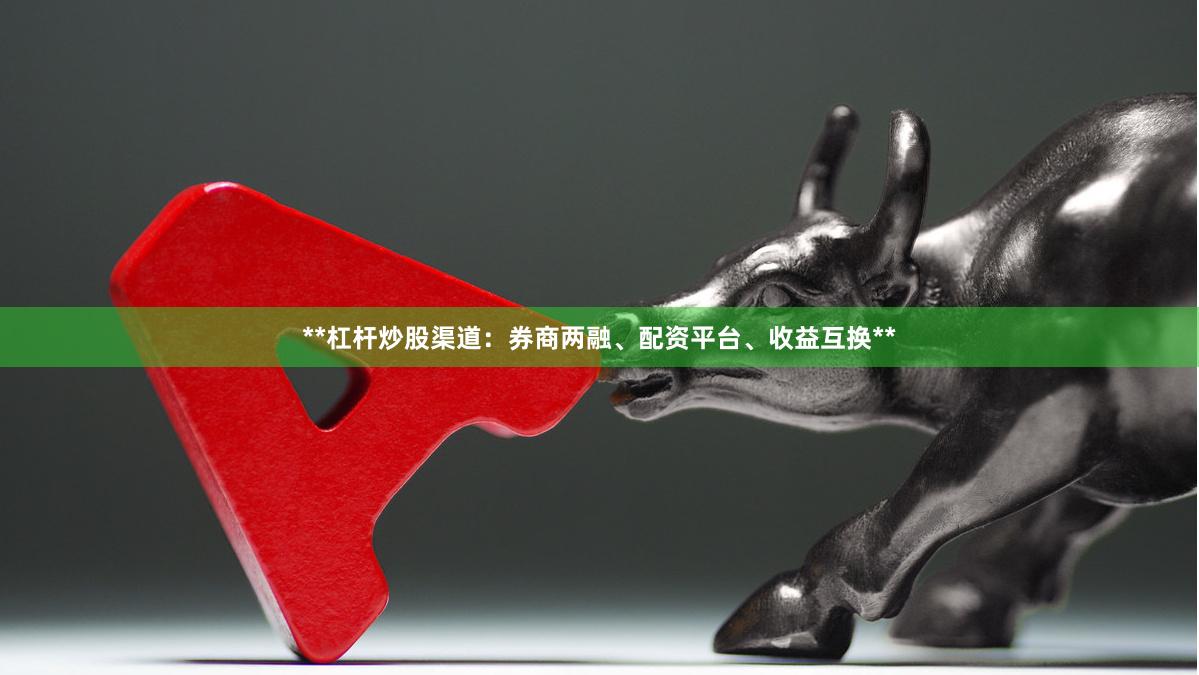 **杠杆炒股渠道：券商两融、配资平台、收益互换**