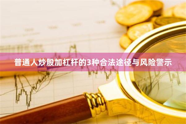 普通人炒股加杠杆的3种合法途径与风险警示
