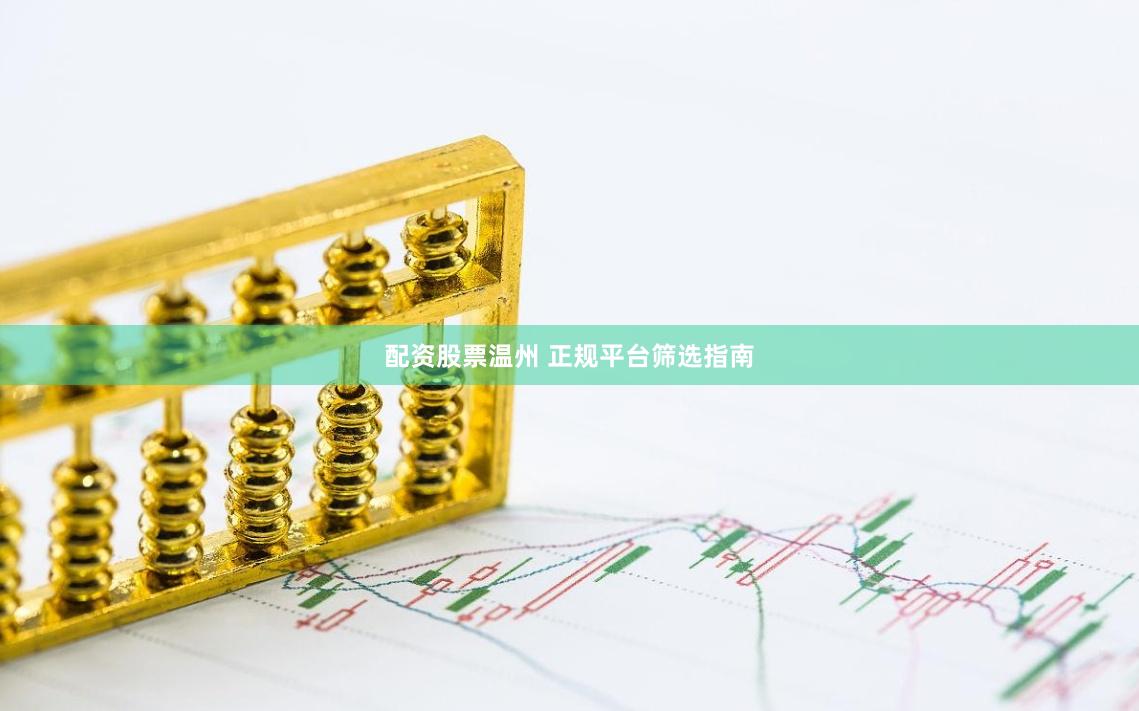 配资股票温州 正规平台筛选指南