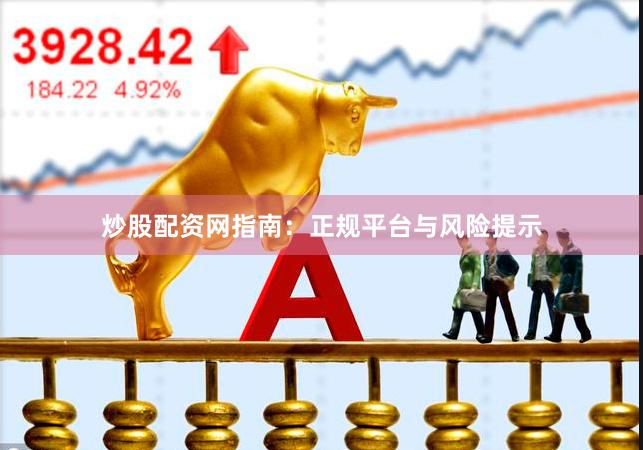 炒股配资网指南：正规平台与风险提示