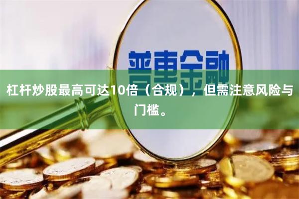 杠杆炒股最高可达10倍(合规),但需注意风险与门槛。