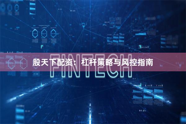 股天下配资:杠杆策略与风控指南