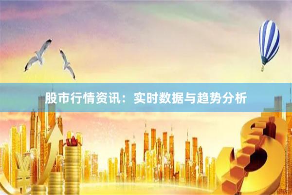 股市行情资讯:实时数据与趋势分析