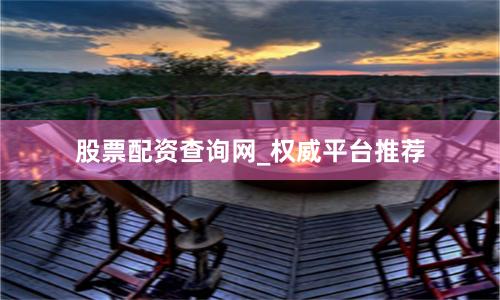 股票配资查询网_权威平台推荐