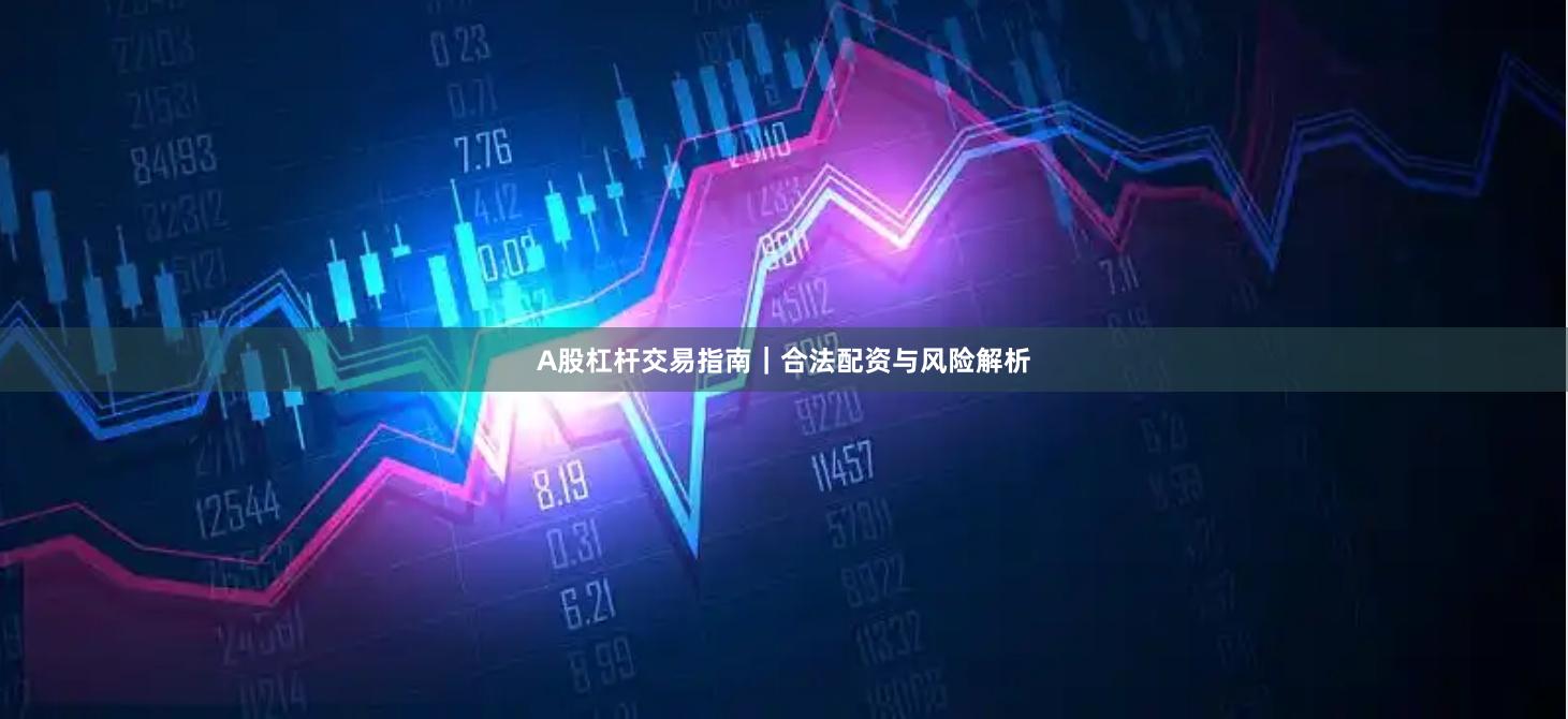 A股杠杆交易指南｜合法配资与风险解析