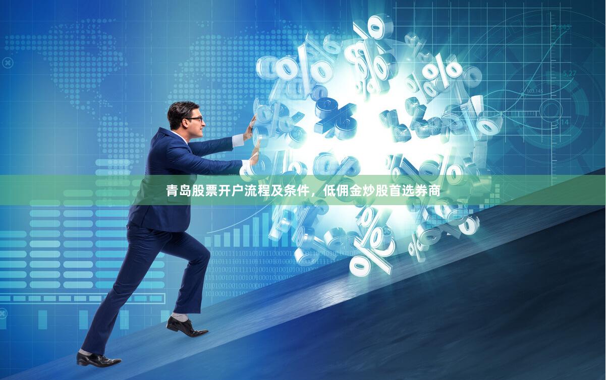 青岛股票开户流程及条件，低佣金炒股首选券商