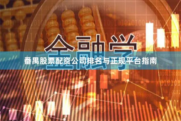 番禺股票配资公司排名与正规平台指南