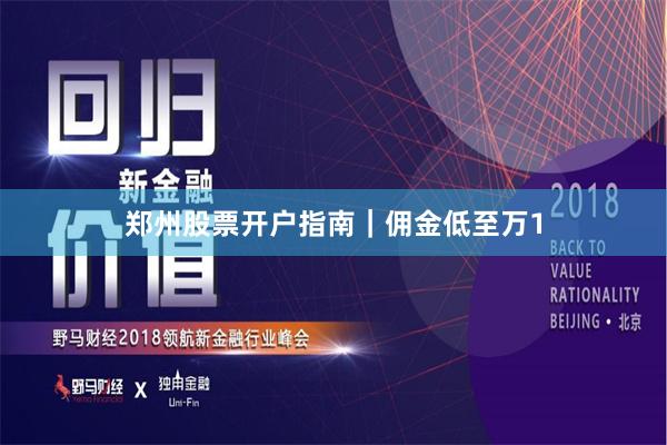 郑州股票开户指南｜佣金低至万1