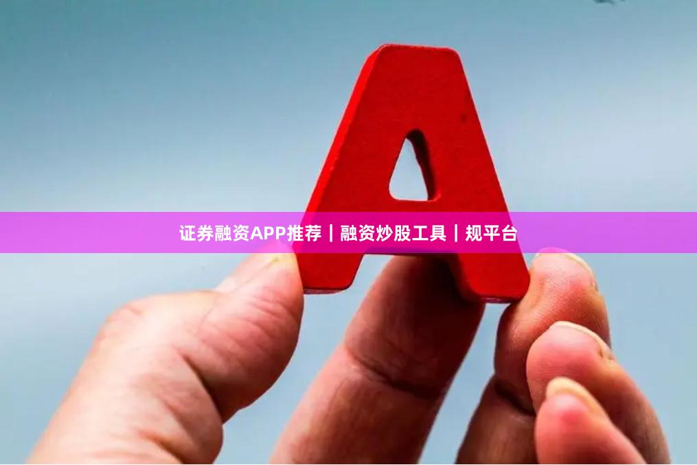 证券融资APP推荐｜融资炒股工具｜规平台