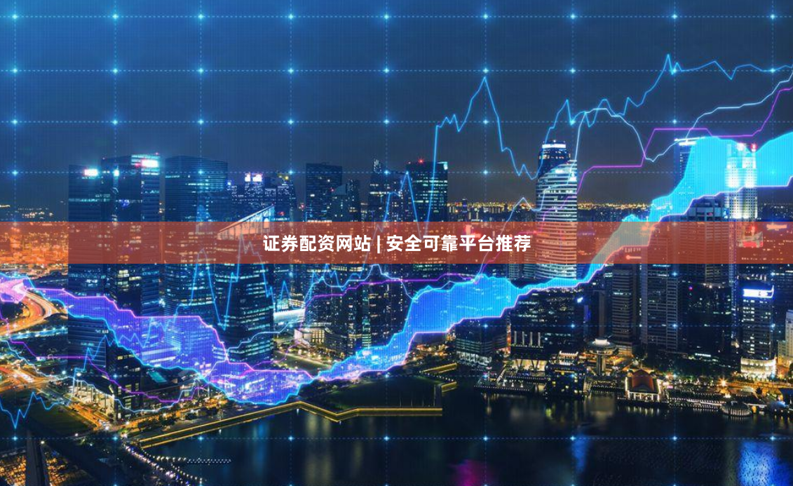 证券配资网站 | 安全可靠平台推荐