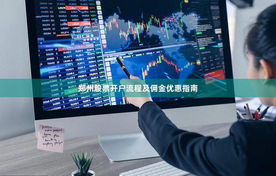 郑州股票开户流程及佣金优惠指南