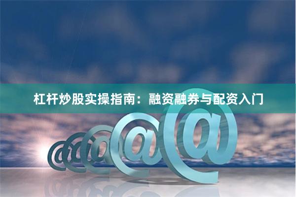 杠杆炒股实操指南：融资融券与配资入门