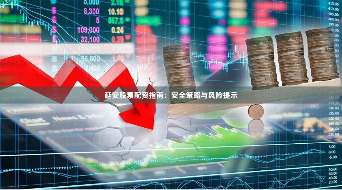 延安股票配资指南：安全策略与风险提示