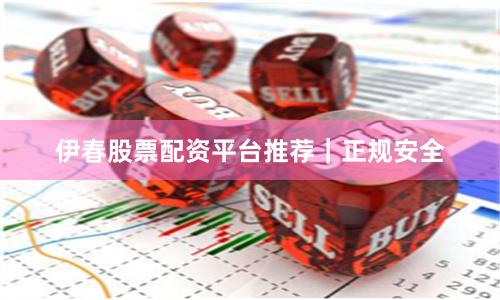 伊春股票配资平台推荐｜正规安全