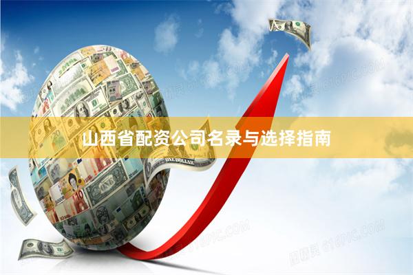 山西省配资公司名录与选择指南