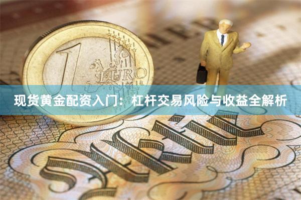 现货黄金配资入门：杠杆交易风险与收益全解析