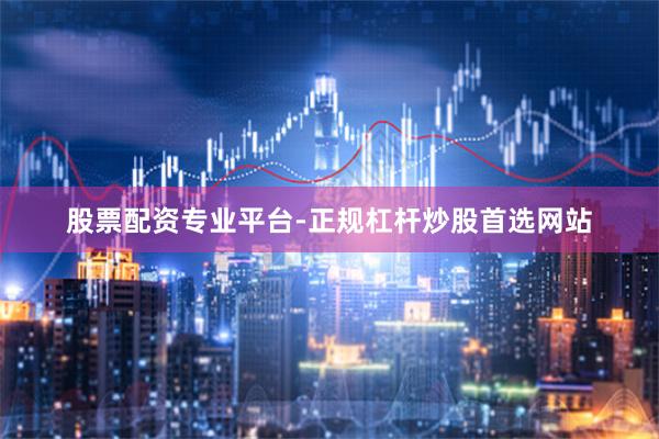 股票配资专业平台-正规杠杆炒股首选网站