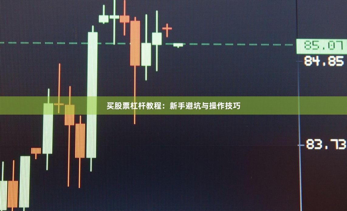 买股票杠杆教程：新手避坑与操作技巧