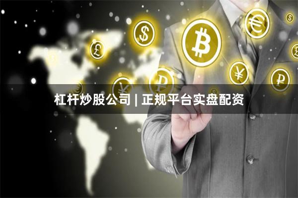 杠杆炒股公司 | 正规平台实盘配资