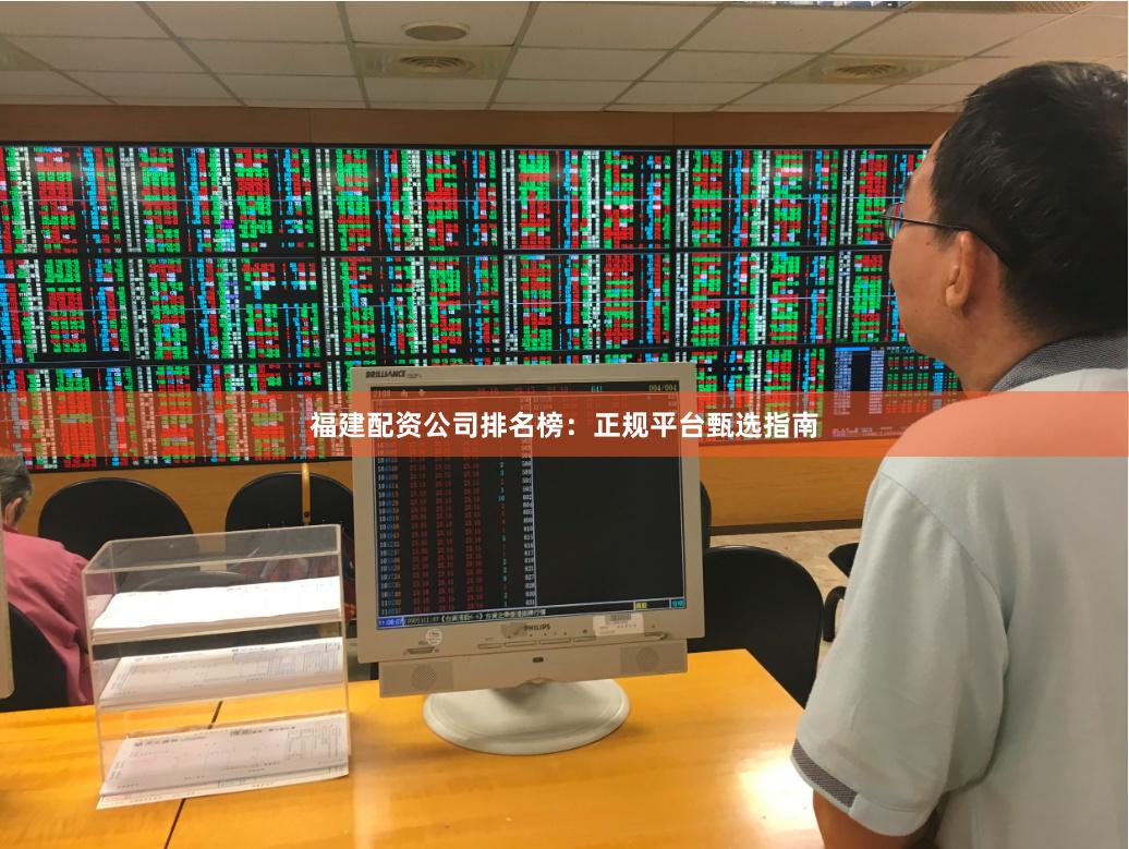 福建配资公司排名榜：正规平台甄选指南