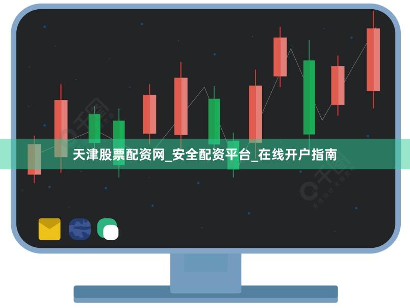 天津股票配资网_安全配资平台_在线开户指南