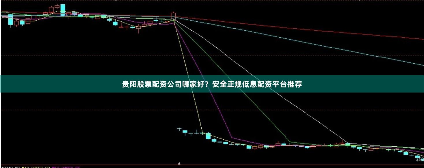 贵阳股票配资公司哪家好？安全正规低息配资平台推荐