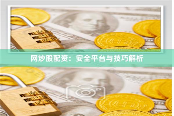 网炒股配资：安全平台与技巧解析