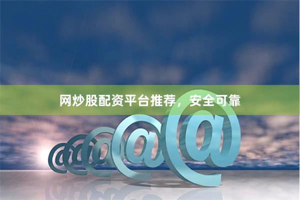 网炒股配资平台推荐，安全可靠