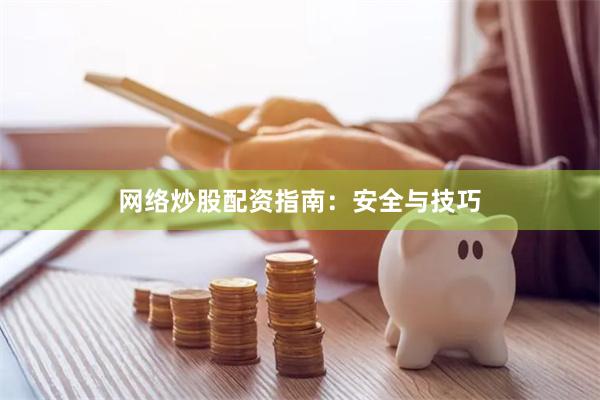 网络炒股配资指南：安全与技巧