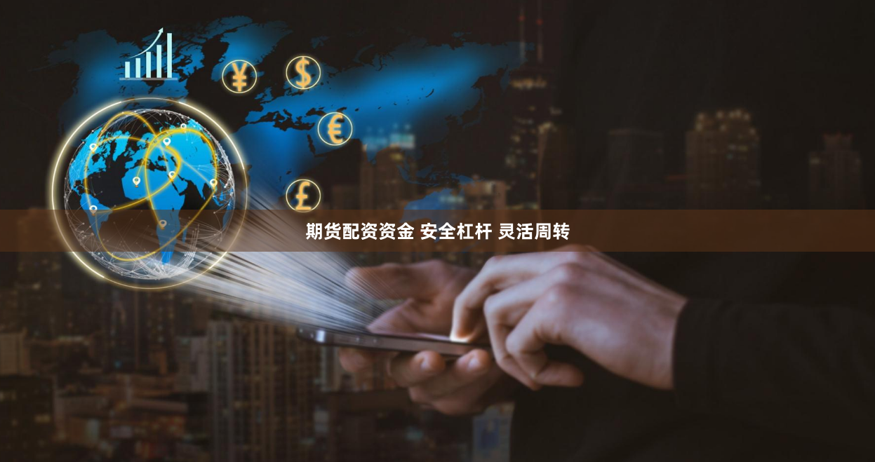 期货配资资金 安全杠杆 灵活周转