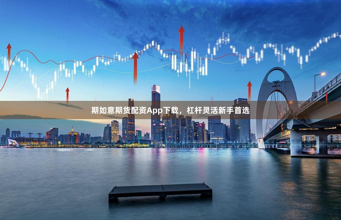 期如意期货配资App下载，杠杆灵活新手首选